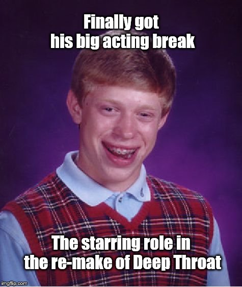 Bad Luck Brian Meme | Finally got his big acting break; The starring role in the re-make of Deep Throat | image tagged in memes,bad luck brian | made w/ Imgflip meme maker