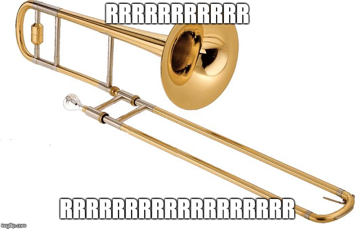 Trombone | RRRRRRRRRRR; RRRRRRRRRRRRRRRRRR | image tagged in trombone | made w/ Imgflip meme maker