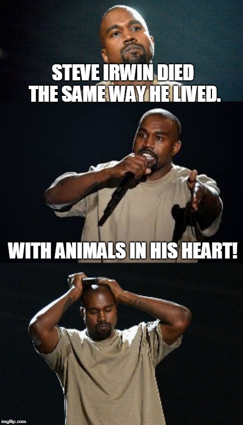 Kanye inappropriate joke  | STEVE IRWIN DIED THE SAME WAY HE LIVED. WITH ANIMALS IN HIS HEART! | image tagged in kanye inappropriate joke,steve irwin,kanye west,savage,memes | made w/ Imgflip meme maker