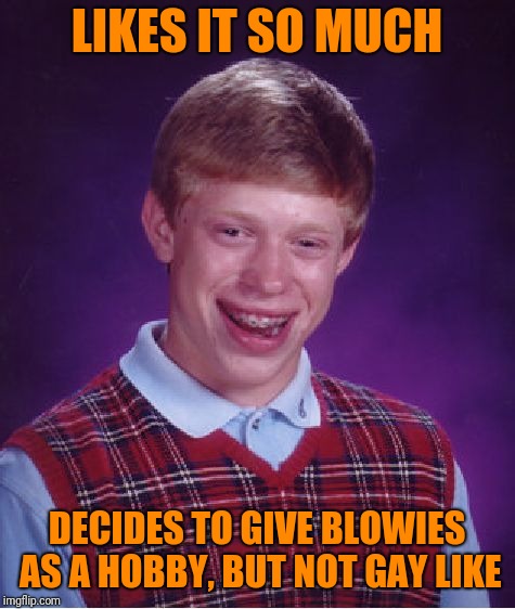 Bad Luck Brian Meme | LIKES IT SO MUCH DECIDES TO GIVE BLOWIES AS A HOBBY, BUT NOT GAY LIKE | image tagged in memes,bad luck brian | made w/ Imgflip meme maker