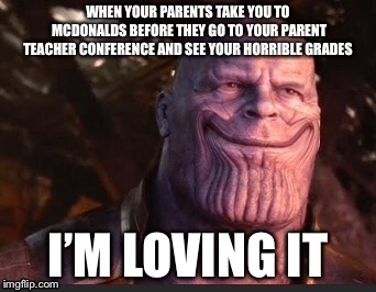 WHEN YOUR PARENTS TAKE YOU TO MCDONALDS BEFORE THEY GO TO YOUR PARENT TEACHER CONFERENCE AND SEE YOUR HORRIBLE GRADES; I’M LOVING IT | image tagged in thanos smile | made w/ Imgflip meme maker