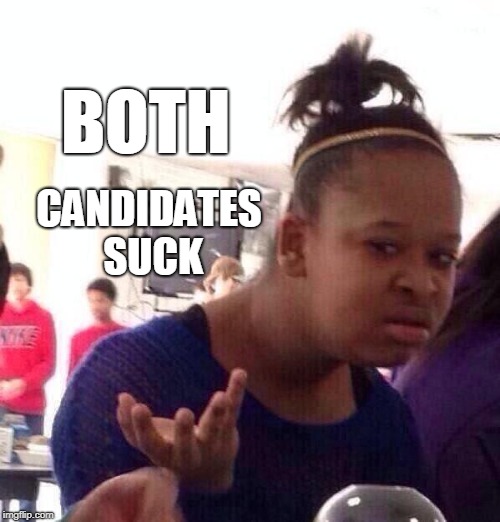 Black Girl Wat | BOTH; CANDIDATES SUCK | image tagged in memes,black girl wat,elections,politics,government corruption,illuminati confirmed | made w/ Imgflip meme maker