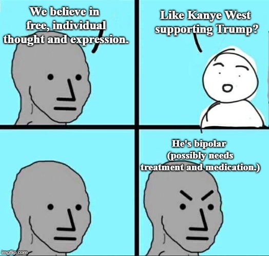 NPC Meme | We believe in free, individual thought and expression. Like Kanye West supporting Trump? He's bipolar (possibly needs treatment and medicati | image tagged in npc meme | made w/ Imgflip meme maker
