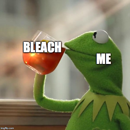 But That's None Of My Business Meme | ME; BLEACH | image tagged in memes,but thats none of my business,kermit the frog | made w/ Imgflip meme maker