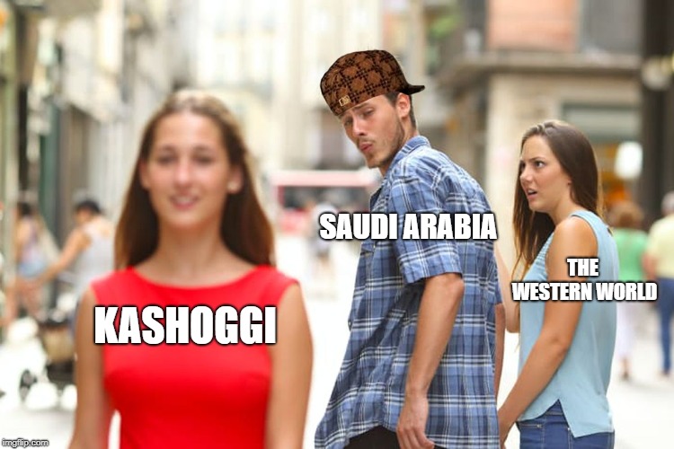 it's scary this country has most western countries in the palm of their hands | SAUDI ARABIA; THE WESTERN WORLD; KASHOGGI | image tagged in memes,distracted boyfriend,scumbag,political meme | made w/ Imgflip meme maker