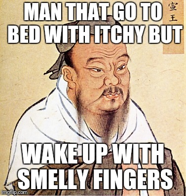 wise confusius | MAN THAT GO TO BED WITH ITCHY BUT; WAKE UP WITH SMELLY FINGERS | image tagged in wise confusius | made w/ Imgflip meme maker