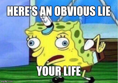 Mocking Spongebob | HERE'S AN OBVIOUS LIE; YOUR LIFE | image tagged in memes,mocking spongebob,whoa | made w/ Imgflip meme maker