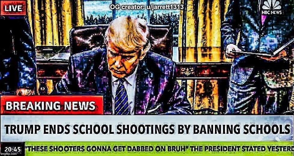 Trump ends school shootings by banning schools | OG creator: u/jarrett1313 | image tagged in trump,repost,memes,cnn fake news,breaking news | made w/ Imgflip meme maker