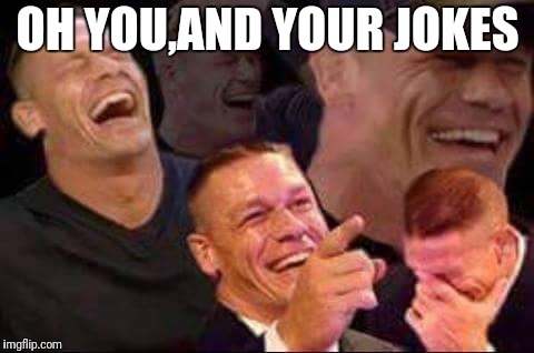 john cena laughing | OH YOU,AND YOUR JOKES | image tagged in john cena laughing | made w/ Imgflip meme maker