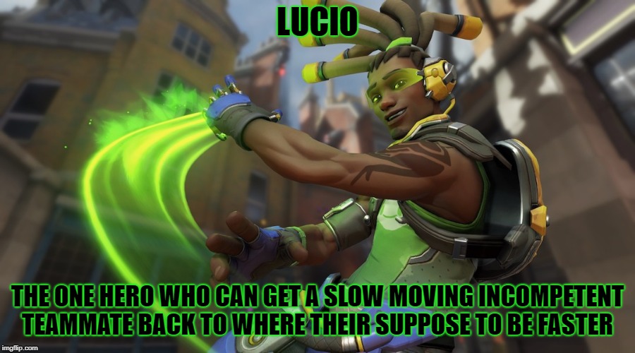 LUCIO | LUCIO; THE ONE HERO WHO CAN GET A SLOW MOVING INCOMPETENT TEAMMATE BACK TO WHERE THEIR SUPPOSE TO BE FASTER | image tagged in lucio,overwatch,memes,overwatch memes | made w/ Imgflip meme maker