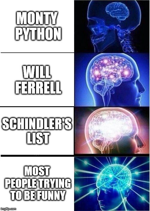 Hierarchy Of Humor | MONTY PYTHON; WILL FERRELL; SCHINDLER'S LIST; MOST PEOPLE TRYING TO BE FUNNY | image tagged in memes,expanding brain | made w/ Imgflip meme maker