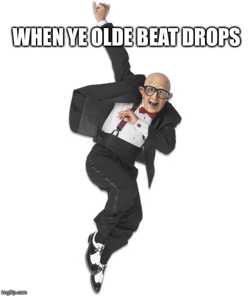 When ye olde beat drops | WHEN YE OLDE BEAT DROPS | image tagged in fun | made w/ Imgflip meme maker