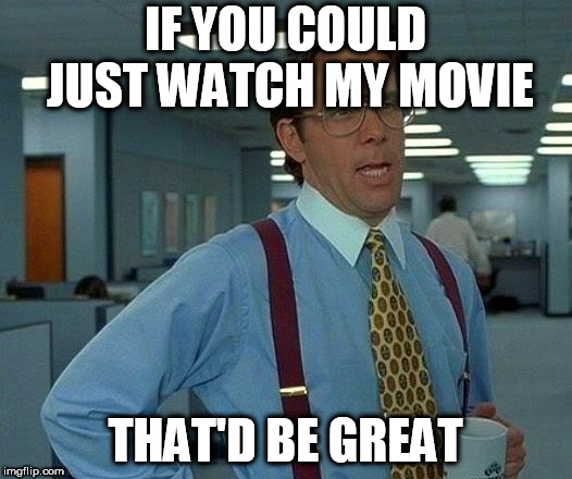 Just watch the damn movie!!!! | IF YOU COULD JUST WATCH MY MOVIE; THAT'D BE GREAT | image tagged in memes,that would be great,that'd be great,movie,meme,office space | made w/ Imgflip meme maker