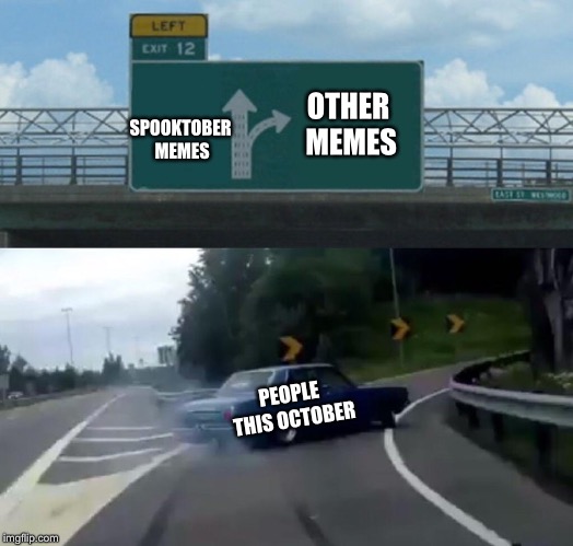 Sadly its true | OTHER MEMES; SPOOKTOBER MEMES; PEOPLE THIS OCTOBER | image tagged in memes,left exit 12 off ramp,funny,spooktober,meme | made w/ Imgflip meme maker