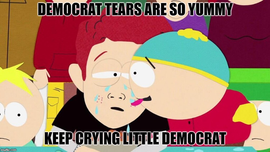 DEMOCRAT TEARS ARE SO YUMMY; KEEP CRYING LITTLE DEMOCRAT | made w/ Imgflip meme maker