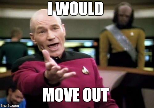 Picard Wtf Meme | I WOULD MOVE OUT | image tagged in memes,picard wtf | made w/ Imgflip meme maker