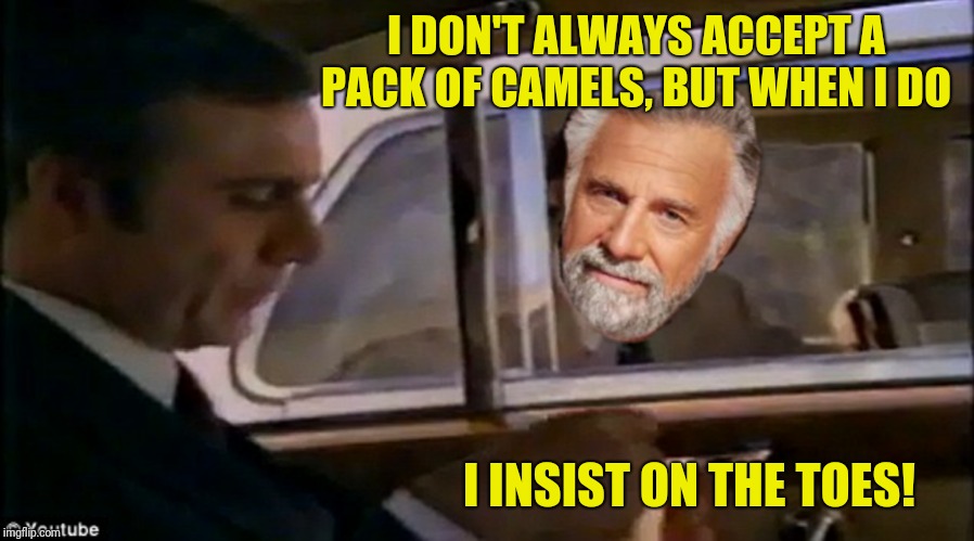 I DON'T ALWAYS ACCEPT A PACK OF CAMELS, BUT WHEN I DO I INSIST ON THE TOES! | made w/ Imgflip meme maker