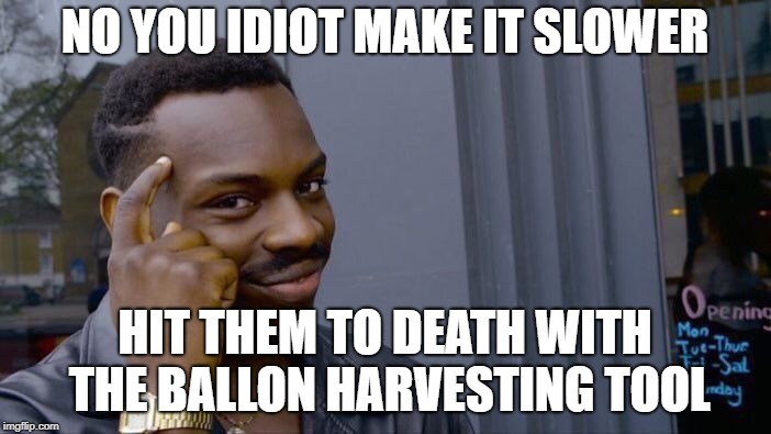 Roll Safe Think About It Meme | NO YOU IDIOT MAKE IT SLOWER HIT THEM TO DEATH WITH THE BALLON HARVESTING TOOL | image tagged in memes,roll safe think about it | made w/ Imgflip meme maker