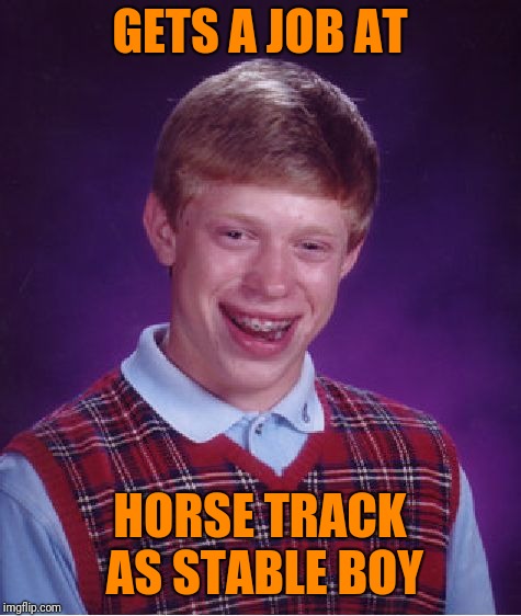 Bad Luck Brian Meme | GETS A JOB AT HORSE TRACK AS STABLE BOY | image tagged in memes,bad luck brian | made w/ Imgflip meme maker