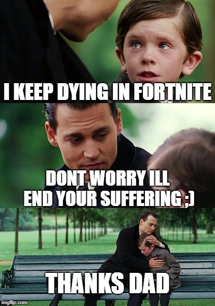Finding Neverland | I KEEP DYING IN FORTNITE; DONT WORRY ILL END YOUR SUFFERING ;); THANKS DAD | image tagged in memes,finding neverland | made w/ Imgflip meme maker
