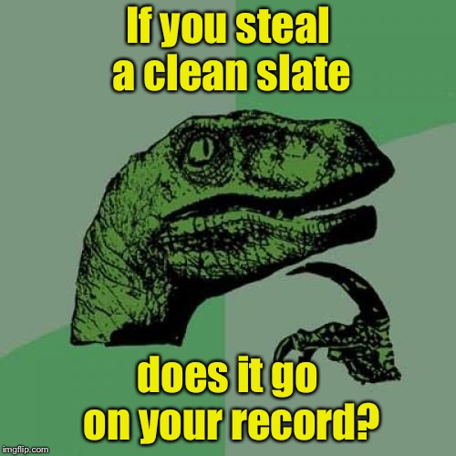 Philosoraptor Meme | If you steal a clean slate; does it go on your record? | image tagged in memes,philosoraptor | made w/ Imgflip meme maker