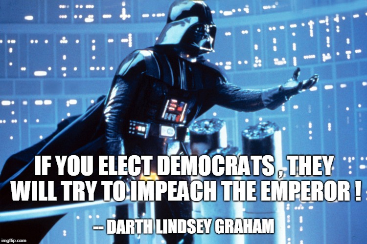 IF YOU ELECT DEMOCRATS , THEY WILL TRY TO IMPEACH THE EMPEROR ! -- DARTH LINDSEY GRAHAM | image tagged in lindsey graham | made w/ Imgflip meme maker