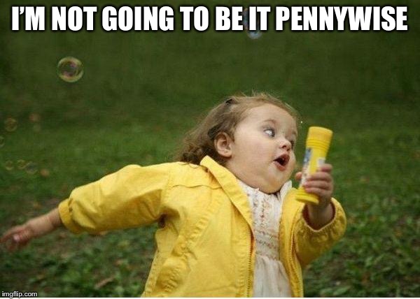 Chubby Bubbles Girl Meme | I’M NOT GOING TO BE IT PENNYWISE | image tagged in memes,chubby bubbles girl | made w/ Imgflip meme maker