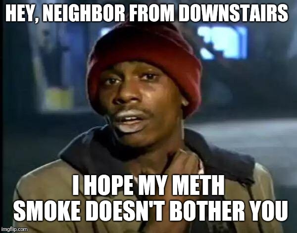 Y'all Got Any More Of That Meme | HEY, NEIGHBOR FROM DOWNSTAIRS; I HOPE MY METH SMOKE DOESN'T BOTHER YOU | image tagged in memes,y'all got any more of that | made w/ Imgflip meme maker