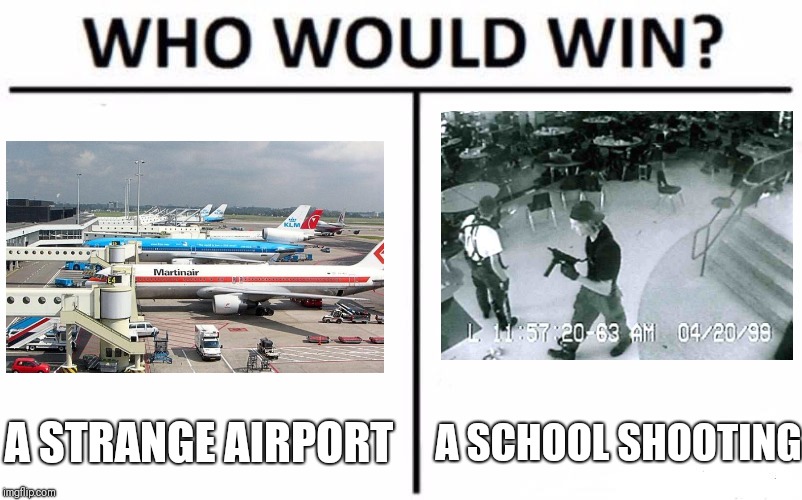 Who Would Win? Meme | A STRANGE AIRPORT; A SCHOOL SHOOTING | image tagged in memes,who would win | made w/ Imgflip meme maker