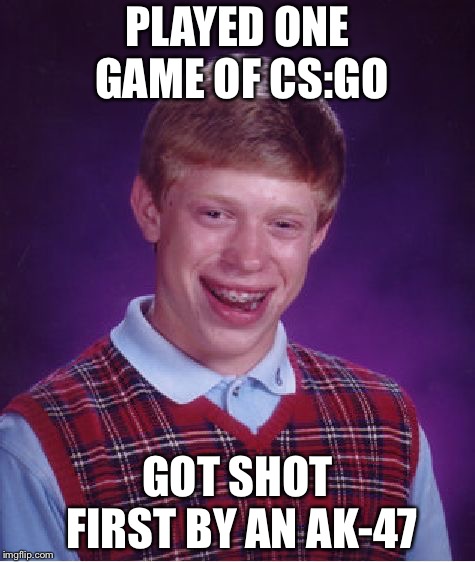 Bad Luck Brian | PLAYED ONE GAME OF CS:GO; GOT SHOT FIRST BY AN AK-47 | image tagged in memes,bad luck brian,csgo | made w/ Imgflip meme maker