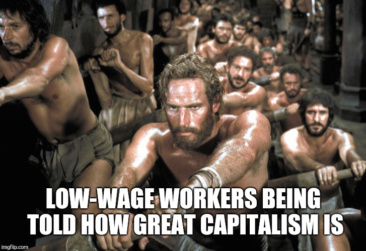 Galley Slaves | LOW-WAGE WORKERS BEING TOLD HOW GREAT CAPITALISM IS | image tagged in galley slaves | made w/ Imgflip meme maker