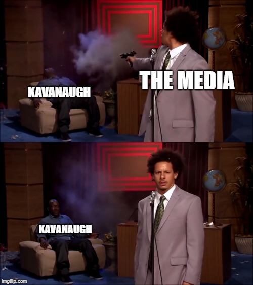 THE MEDIA KAVANAUGH KAVANAUGH | image tagged in eric andre resurrect | made w/ Imgflip meme maker