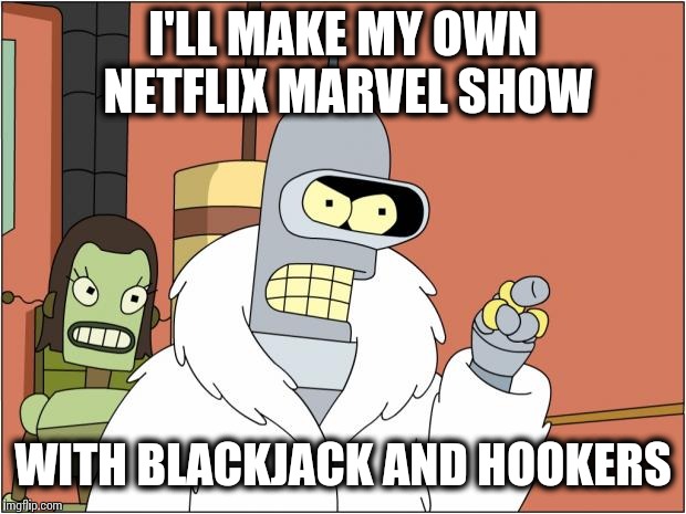 Bender Meme | I'LL MAKE MY OWN NETFLIX MARVEL SHOW; WITH BLACKJACK AND HOOKERS | image tagged in memes,bender | made w/ Imgflip meme maker