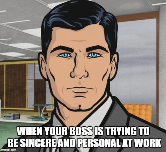 Archer Meme | WHEN YOUR BOSS IS TRYING TO BE SINCERE AND PERSONAL AT WORK | image tagged in memes,archer | made w/ Imgflip meme maker