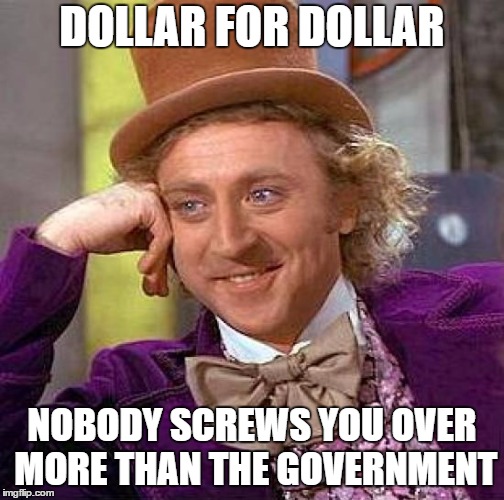 Creepy Condescending Wonka Meme | DOLLAR FOR DOLLAR; NOBODY SCREWS YOU OVER MORE THAN THE GOVERNMENT | image tagged in memes,creepy condescending wonka,taxes,government,random | made w/ Imgflip meme maker