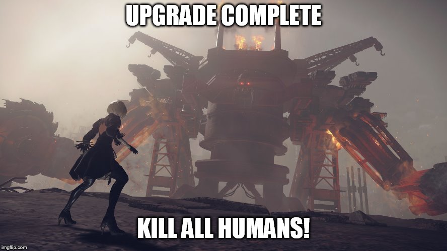 nier automata giant robot | UPGRADE COMPLETE KILL ALL HUMANS! | image tagged in nier automata giant robot | made w/ Imgflip meme maker