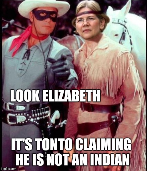 The Lone Ranger | LOOK ELIZABETH; IT'S TONTO CLAIMING HE IS NOT AN INDIAN | image tagged in memes,funny,elizabeth warren,trump,indian,politics | made w/ Imgflip meme maker
