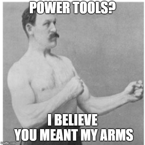 Overly Manly Man | POWER TOOLS? I BELIEVE YOU MEANT MY ARMS | image tagged in memes,overly manly man | made w/ Imgflip meme maker