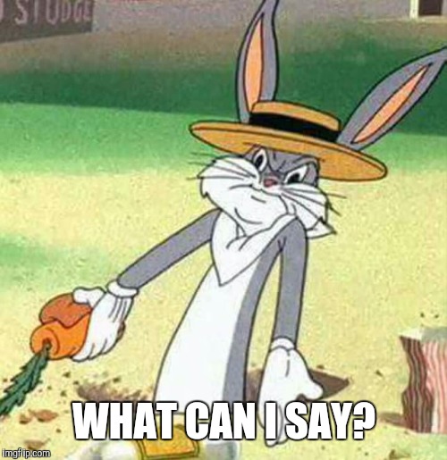 Bugs Bunny  | WHAT CAN I SAY? | image tagged in bugs bunny | made w/ Imgflip meme maker