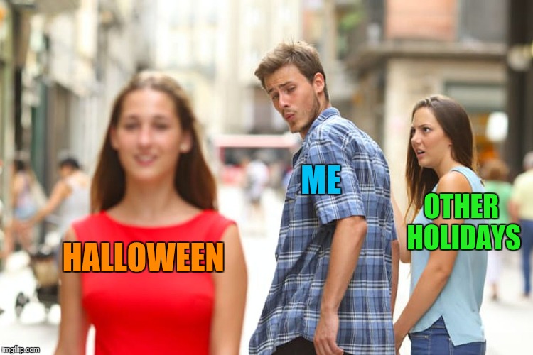 Distracted Boyfriend Meme | ME; OTHER HOLIDAYS; HALLOWEEN | image tagged in memes,distracted boyfriend | made w/ Imgflip meme maker