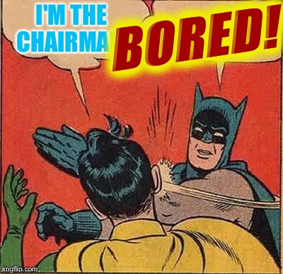 Batman Slapping Robin Meme | I'M THE CHAIRMAN- BORED! | image tagged in memes,batman slapping robin | made w/ Imgflip meme maker