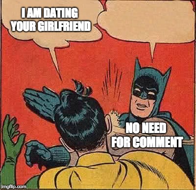 Batman Slapping Robin | I AM DATING YOUR GIRLFRIEND; NO NEED FOR COMMENT | image tagged in memes,batman slapping robin | made w/ Imgflip meme maker