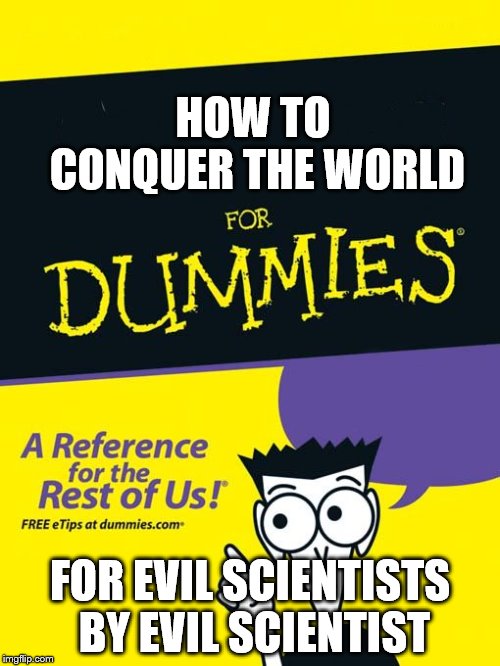For dummies book | HOW TO CONQUER THE WORLD; FOR EVIL SCIENTISTS BY EVIL SCIENTIST | image tagged in for dummies book | made w/ Imgflip meme maker