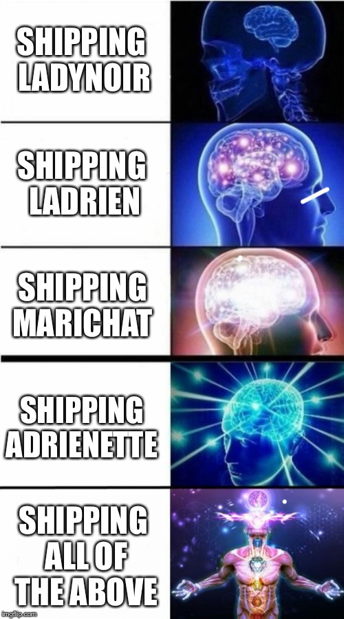 Just “Miraculous” Things...  | SHIPPING LADYNOIR; SHIPPING LADRIEN; SHIPPING MARICHAT; SHIPPING ADRIENETTE; SHIPPING ALL OF THE ABOVE | image tagged in memes,expanding brain meme,miraculous ladybug,shipping,love square,from paris with love | made w/ Imgflip meme maker