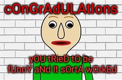 For y'all who have a non funny friend and they actually said something relatively funny. | cOnGrAdULAtIons; yOU tRieD tO be fUnnY aNd It sOrtA wOrkEd | image tagged in baldi,oh wow are you actually reading these tags | made w/ Imgflip meme maker