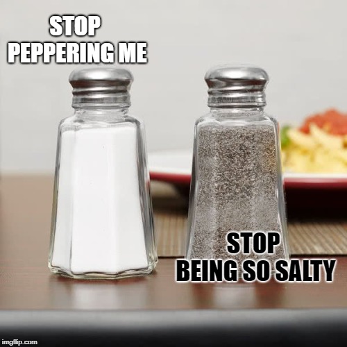 Salt and Pepper love their puns... | STOP PEPPERING ME; STOP BEING SO SALTY | image tagged in memes,puns,bad puns,salty,pepper | made w/ Imgflip meme maker