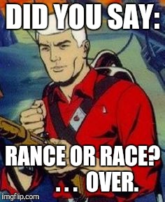 DID YOU SAY: RANCE OR RACE?       . . .  OVER. | made w/ Imgflip meme maker
