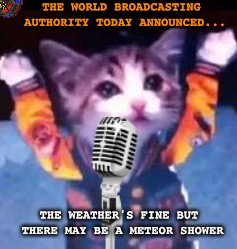 THE WORLD BROADCASTING AUTHORITY TODAY ANNOUNCED... THE WEATHER'S FINE BUT THERE MAY BE A METEOR SHOWER | made w/ Imgflip meme maker