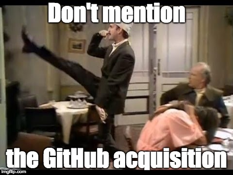 Don't mention the war | Don't mention; the GitHub acquisition | image tagged in don't mention the war | made w/ Imgflip meme maker
