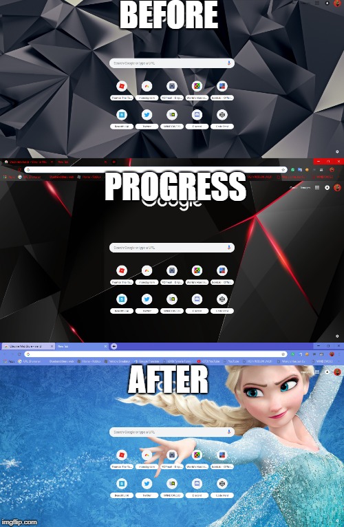 Before, Progress & After | BEFORE; PROGRESS; AFTER | image tagged in elsa,google chrome,chrome web store | made w/ Imgflip meme maker